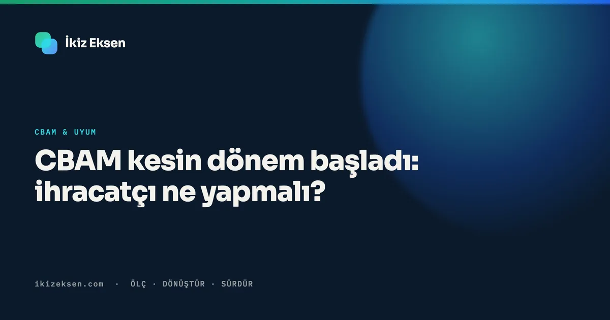 CBAM kesin dönem başladı: ihracatçı ne yapmalı?