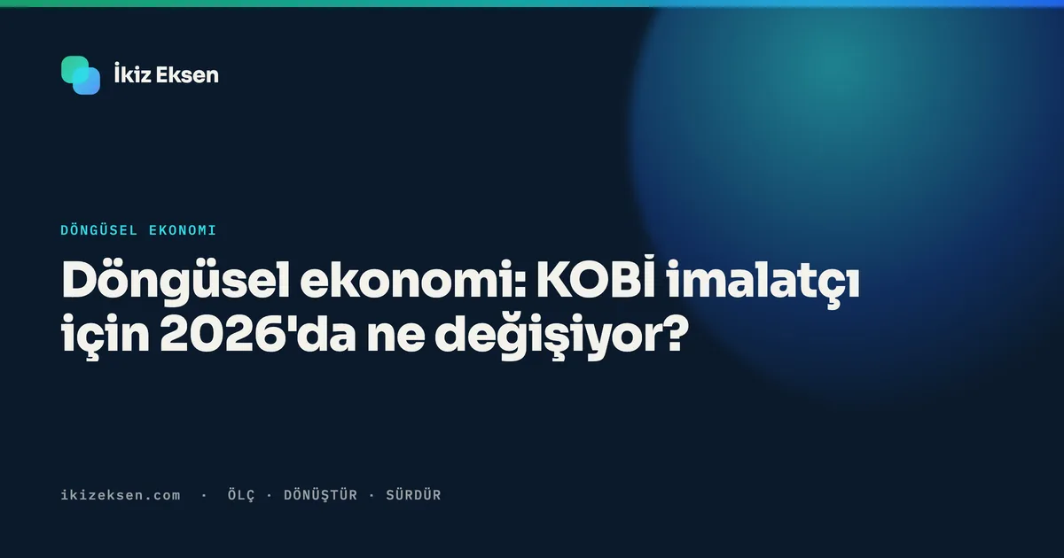 Döngüsel ekonomi: KOBİ imalatçı için 2026'da ne değişiyor?