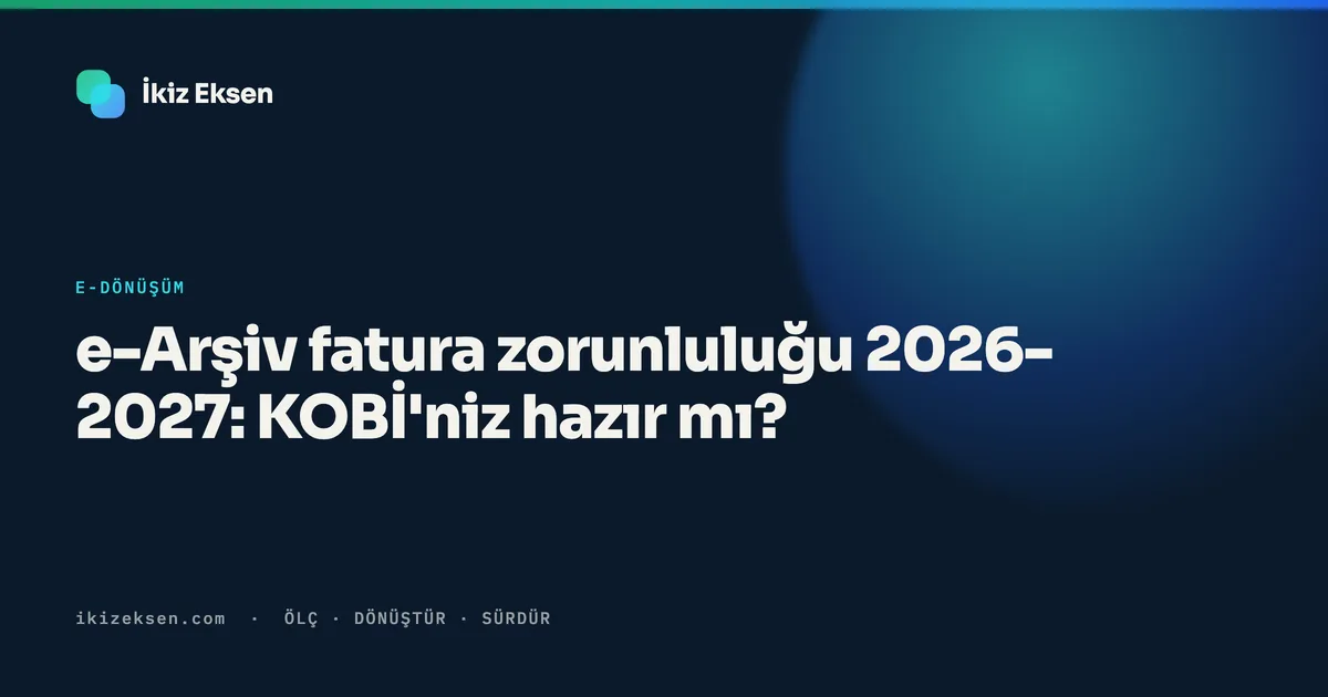 e-Arşiv fatura zorunluluğu 2026-2027: KOBİ'niz hazır mı?