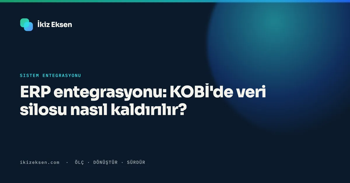 ERP entegrasyonu: KOBİ'de veri silosu nasıl kaldırılır?