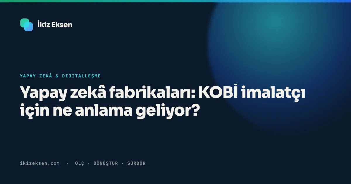 Yapay zekâ fabrikaları: KOBİ imalatçı için ne anlama geliyor?